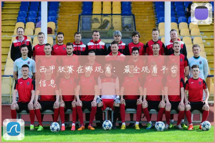 西甲联赛在哪观看：最全观看平台信息