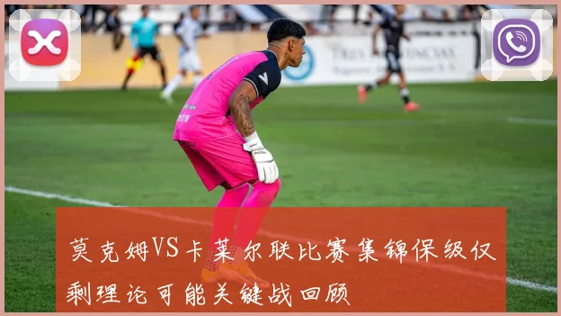 莫克姆VS卡莱尔联比赛集锦保级仅剩理论可能关键战回顾