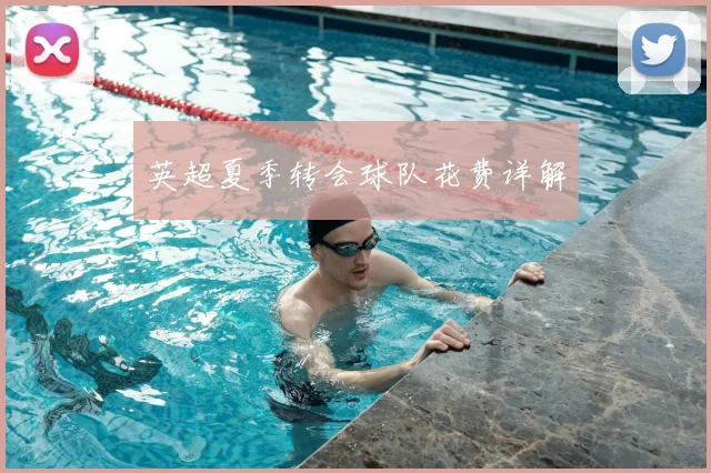 英超夏季转会球队花费详解