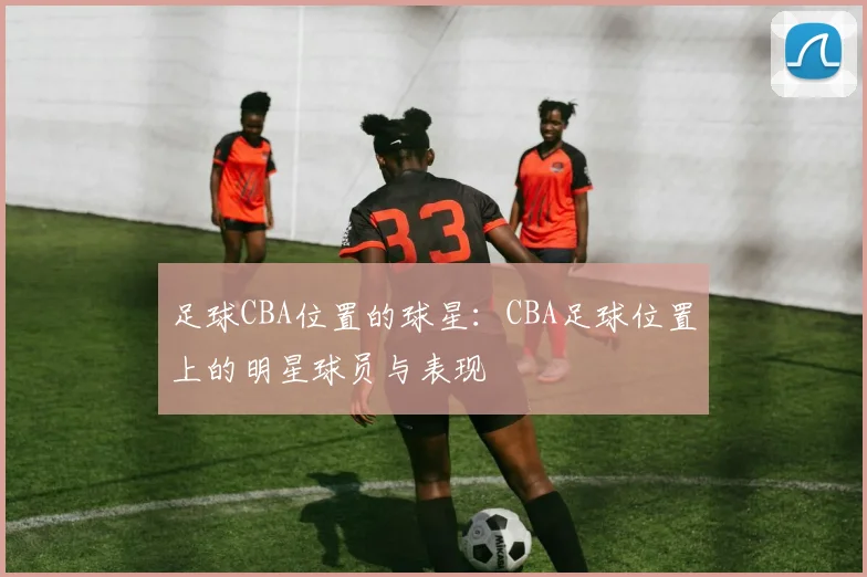 足球CBA位置的球星：CBA足球位置上的明星球员与表现