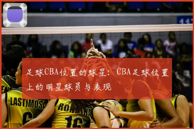 足球CBA位置的球星:CBA足球位置上的明星球员与表现