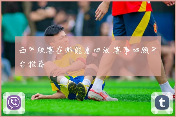 西甲联赛在哪能看回放 赛事回顾平台推荐