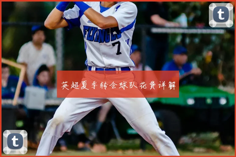 英超夏季转会球队花费详解