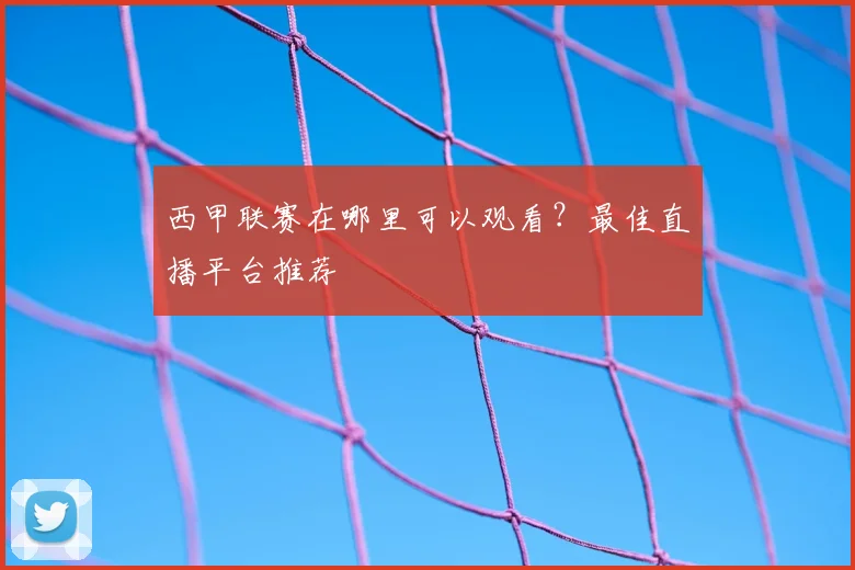 西甲联赛在哪里可以观看?最佳直播平台推荐
